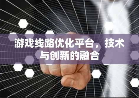 游戏线路优化平台，技术与创新的融合