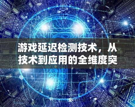游戏延迟检测技术,从技术到应用的全维度突破 游戏延迟检测技术,从技术到应用的全维度突破