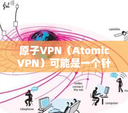 原子VPN（AtomicVPN）可能是一个针对特定领域（如加密货币、区块链等）的专门类别的VPN，其核心功能可能包括加密通信、数据安全和隐私保护。以下是对原子VPN的详细介绍