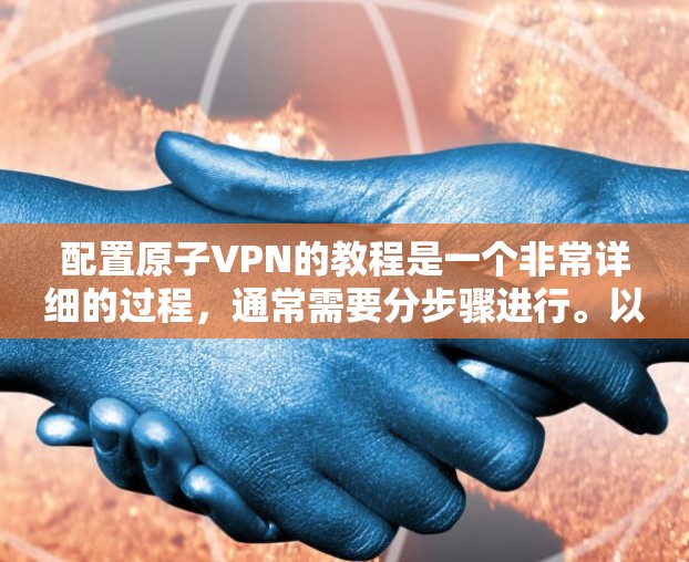 配置原子VPN的教程是一个非常详细的过程,通常需要分步骤进行。以下是一个基本的原子VPN配置教程,涵盖服务器和客户端的配置 配置原子VPN的教程是一个非常详细的过程,通常需要分步骤进行。以下是一个基本的原子VPN配置教程,涵盖服务器和客户端的配置