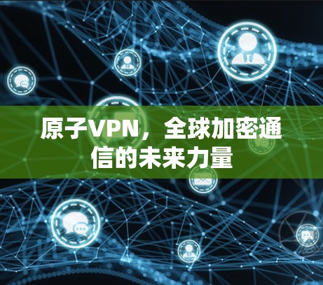原子VPN，全球加密通信的未来力量