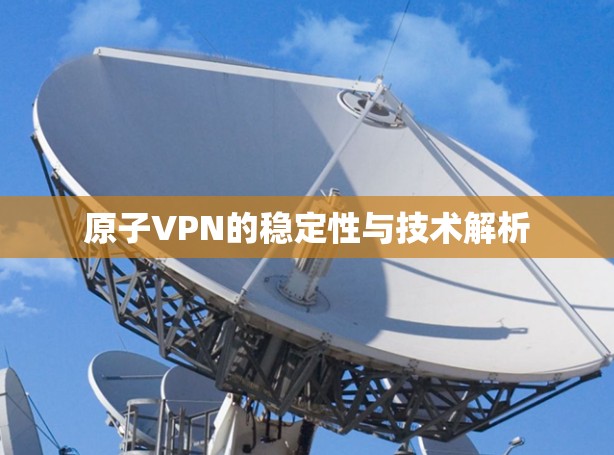 原子VPN的稳定性与技术解析 原子VPN的稳定性与技术解析