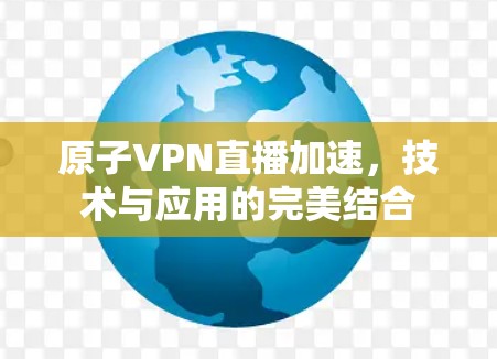 原子VPN直播加速，技术与应用的完美结合