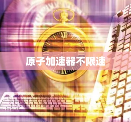 原子加速器不限速 原子加速器不限速