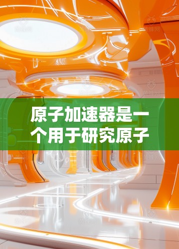 原子加速器是一个用于研究原子结构、物理常数以及核物理的设备,常用于粒子物理学和核物理研究。当这些设备部署到国外时,它们通常服务于全球范围内的科学研究和应用。以下是一些关于原子加速器海外网络的信息 原子加速器是一个用于研究原子结构、物理常数以及核物理的设备,常用于粒子物理学和核物理研究。当这些设备部署到国外时,它们通常服务于全球范围内的科学研究和应用。以下是一些关于原子加速器海外网络的信息
