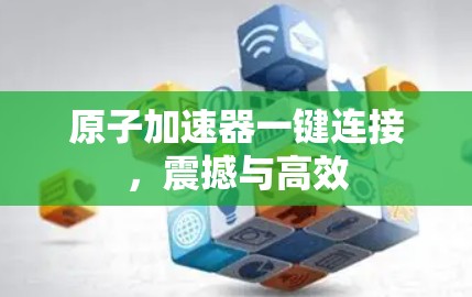 原子加速器一键连接，震撼与高效