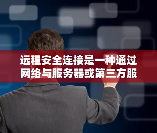 远程安全连接是一种通过网络与服务器或第三方服务建立连接以确保数据隐私和安全的网络协议。以下是对远程安全连接的详细分析和建议