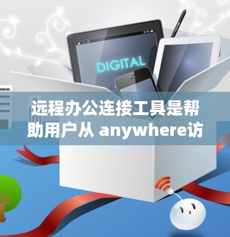 远程办公连接工具是帮助用户从 anywhere访问远程办公环境的软件工具，涵盖多种功能和场景。以下是对远程办公连接工具的详细介绍