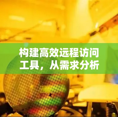 构建高效远程访问工具，从需求分析到优化建议