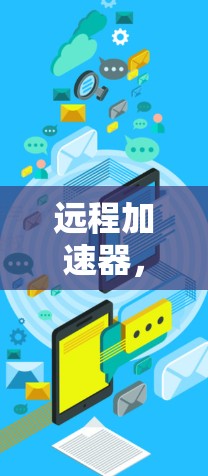 远程加速器，连接未来，改变生活