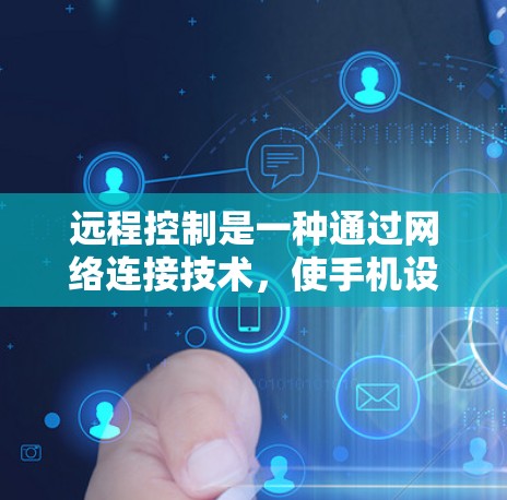 远程控制是一种通过网络连接技术，使手机设备控制另一台设备的常见方式。以下是一个详细的操作步骤指南，帮助你成功连接到远程控制