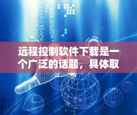 远程控制软件下载是一个广泛的话题，具体取决于你使用的是手机设备还是智能手表。以下是一些常见的远程控制软件下载方法和步骤，帮助你更好地理解和使用这些工具