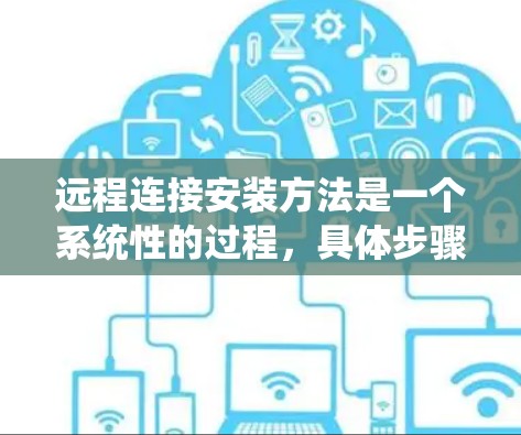 远程连接安装方法是一个系统性的过程,具体步骤如下 远程连接安装方法是一个系统性的过程,具体步骤如下