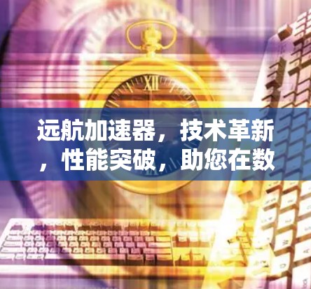 远航加速器,技术革新,性能突破,助您在数字世界中更快更便捷 远航加速器,技术革新,性能突破,助您在数字世界中更快更便捷