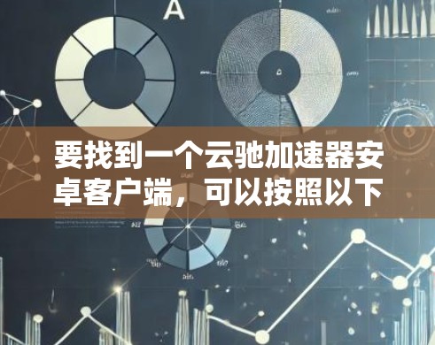 要找到一个云驰加速器安卓客户端，可以按照以下步骤进行