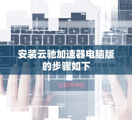 安装云驰加速器电脑版的步骤如下