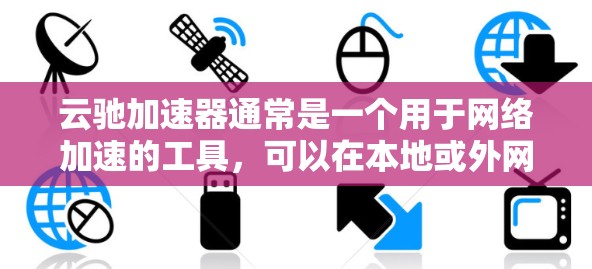 云驰加速器通常是一个用于网络加速的工具，可以在本地或外网上使用。以下是一些可能的解决方案和步骤，帮助您在外网上连接云驰加速器