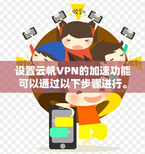 设置云帆VPN的加速功能可以通过以下步骤进行。以下步骤适用于云帆VPN电脑版的设置，具体操作稍有不同，建议根据你的设备和VPN服务器的配置进行调整