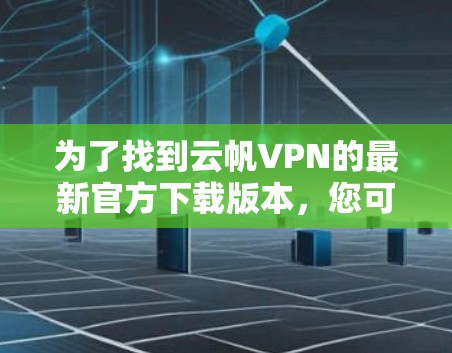 为了找到云帆VPN的最新官方下载版本，您可以按照以下步骤进行