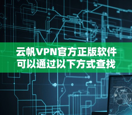 云帆VPN官方正版软件可以通过以下方式查找和下载