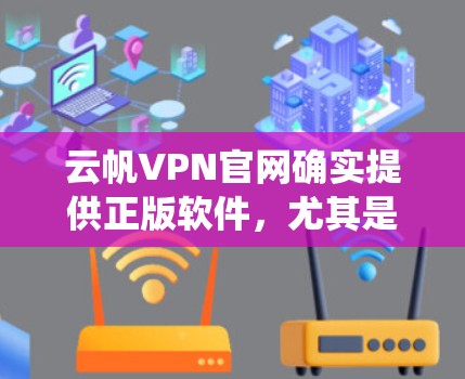 云帆VPN官网确实提供正版软件，尤其是针对移动设备的软件。这些软件通常有官方下载页面，支持Windows系统，并且经过安全评估。以下是具体的步骤和信息