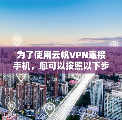 为了使用云帆VPN连接手机，您可以按照以下步骤进行