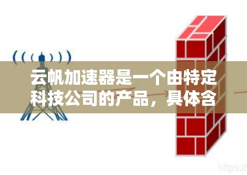 云帆加速器是一个由特定科技公司的产品，具体含义可能需要进一步确认。如果将其解读为一个平台或服务器，可能与云计算服务的加速技术相关。以下是对该项目的潜在了解