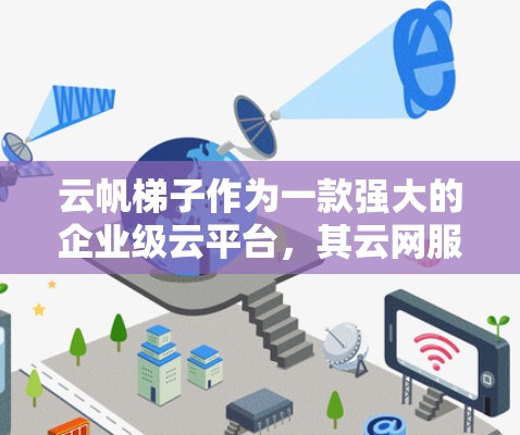 云帆梯子作为一款强大的企业级云平台，其云网服务是管理外网的重要工具。以下是对云帆梯子外网工具的详细介绍