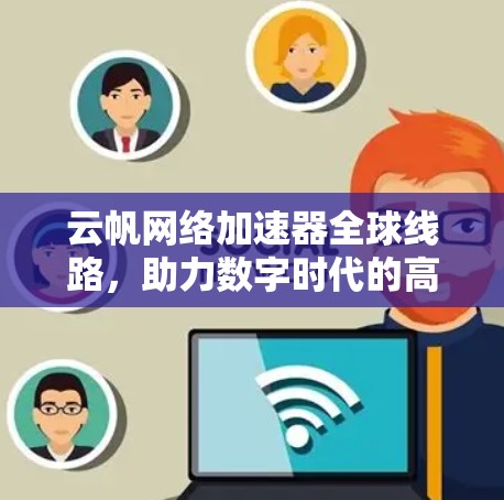 云帆网络加速器全球线路,助力数字时代的高效传输 云帆网络加速器全球线路,助力数字时代的高效传输