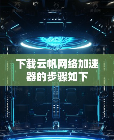 下载云帆网络加速器的步骤如下 下载云帆网络加速器的步骤如下
