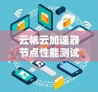 云帆云加速器节点性能测试与优化 云帆云加速器节点性能测试与优化