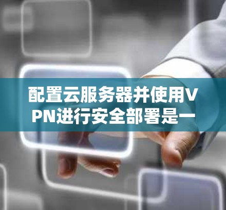 配置云服务器并使用VPN进行安全部署是一个常见的步骤。以下是一些基本的节点部署方法,帮助您顺利配置VPN用于云服务器 配置云服务器并使用VPN进行安全部署是一个常见的步骤。以下是一些基本的节点部署方法,帮助您顺利配置VPN用于云服务器