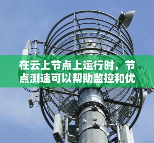 在云上节点上运行时,节点测速可以帮助监控和优化性能。以下是使用云海云梯节点测速的步骤指南 在云上节点上运行时,节点测速可以帮助监控和优化性能。以下是使用云海云梯节点测速的步骤指南