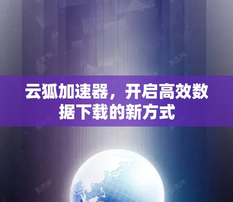 云狐加速器，开启高效数据下载的新方式