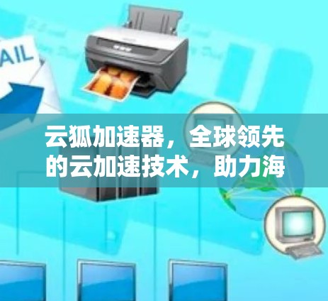 云狐加速器,全球领先的云加速技术,助力海外网络高效运行 云狐加速器,全球领先的云加速技术,助力海外网络高效运行