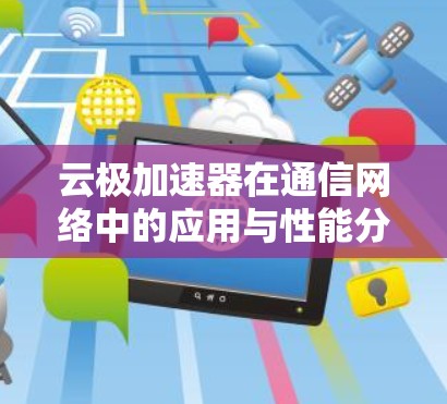 云极加速器在通信网络中的应用与性能分析 云极加速器在通信网络中的应用与性能分析