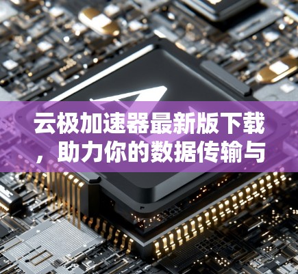 云极加速器最新版下载，助力你的数据传输与性能提升