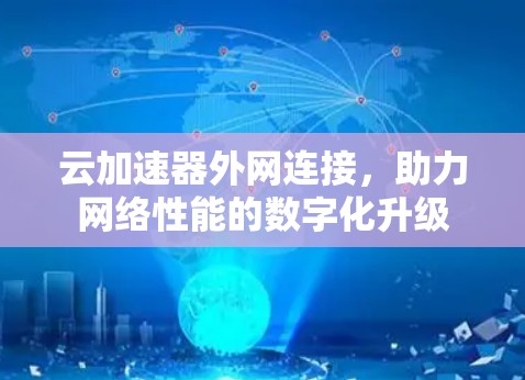 云加速器外网连接,助力网络性能的数字化升级 云加速器外网连接,助力网络性能的数字化升级