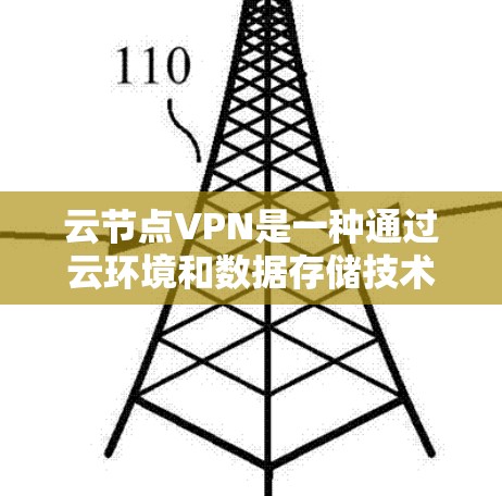 云节点VPN是一种通过云环境和数据存储技术，提供高度安全性和加密传输的网络服务，旨在保护用户数据的安全。以下是详细的使用步骤和关键步骤