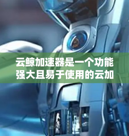 云鲸加速器是一个功能强大且易于使用的云加速工具,能够帮助用户提升云服务器的性能。以下是对云鲸加速器的系统性总结 云鲸加速器是一个功能强大且易于使用的云加速工具,能够帮助用户提升云服务器的性能。以下是对云鲸加速器的系统性总结