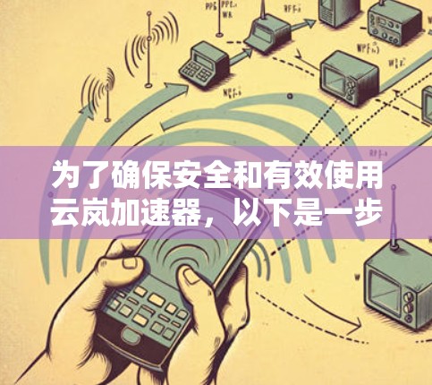 为了确保安全和有效使用云岚加速器，以下是一步步的建议
