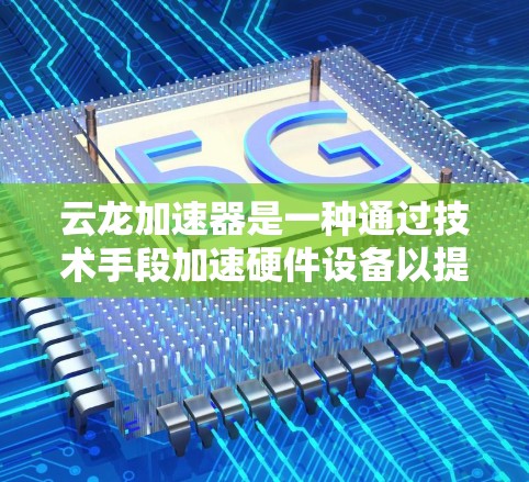 云龙加速器是一种通过技术手段加速硬件设备以提高性能的工具,广泛应用于游戏、视频处理和其它硬件优化中。以下是详细的步骤和信息,帮助您全面了解和使用云龙加速器 云龙加速器是一种通过技术手段加速硬件设备以提高性能的工具,广泛应用于游戏、视频处理和其它硬件优化中。以下是详细的步骤和信息,帮助您全面了解和使用云龙加速器