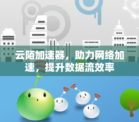 云陌加速器，助力网络加速，提升数据流效率