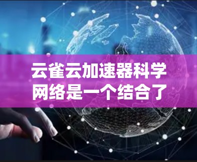 云雀云加速器科学网络是一个结合了传统网络加速和云加速的技术,主要用于提高科学计算的效率和性能,适用于大规模科学计算场景。以下是对该技术的详细分析 云雀云加速器科学网络是一个结合了传统网络加速和云加速的技术,主要用于提高科学计算的效率和性能,适用于大规模科学计算场景。以下是对该技术的详细分析