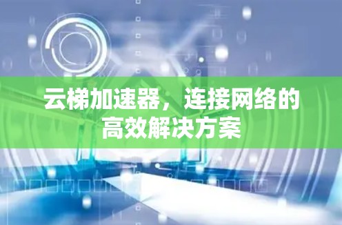 云梯加速器，连接网络的高效解决方案