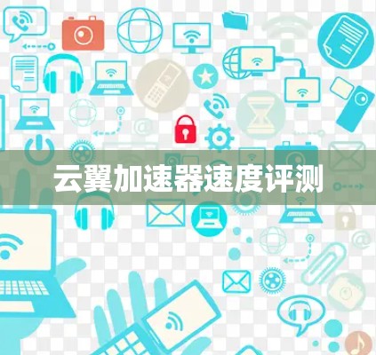 云翼加速器速度评测 云翼加速器速度评测