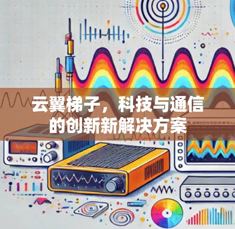云翼梯子，科技与通信的创新新解决方案