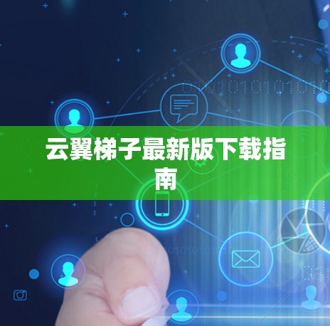 云翼梯子最新版下载指南 云翼梯子最新版下载指南