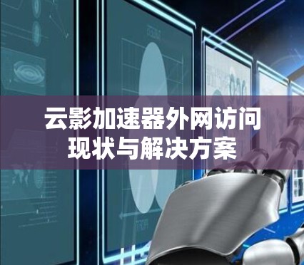 云影加速器外网访问现状与解决方案 云影加速器外网访问现状与解决方案
