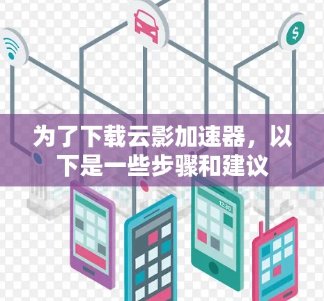 为了下载云影加速器,以下是一些步骤和建议 为了下载云影加速器,以下是一些步骤和建议